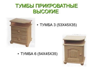 ТУМБЫ ПРИКРОВАТНЫЕТУМБЫ ПРИКРОВАТНЫЕ
ВЫСОКИЕВЫСОКИЕ
● ТУМБА 6 (54Х45Х35)
● ТУМБА 3 (53Х45Х35)
 