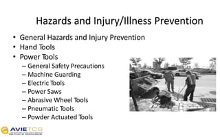 Hazards and Injury/Illness Prevention
• General Hazards and Injury Prevention
• Hand Tools
• Power Tools
– General Safety Precautions
– Machine Guarding
– Electric Tools
– Power Saws
– Abrasive Wheel Tools
– Pneumatic Tools
– Powder Actuated Tools
 