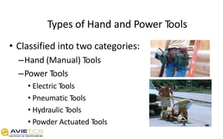 Types of Hand and Power Tools
• Classified into two categories:
–Hand (Manual) Tools
–Power Tools
• Electric Tools
• Pneumatic Tools
• Hydraulic Tools
• Powder Actuated Tools
 