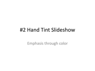 #2 Hand Tint Slideshow
Emphasis through color
 