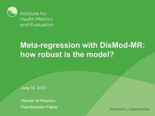 Meta-regression with DisMod-MR:
how robust is the model?
June 18, 2013
Hannah M Peterson
Post-Bachelor Fellow
 