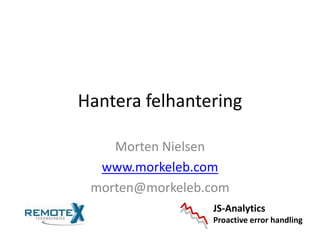Hantera felhantering Morten Nielsen www.morkeleb.com morten@morkeleb.com JS-Analytics Proactive error handling 