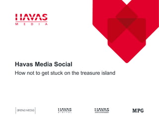 Havas Media Social
How not to get stuck on the treasure island
 