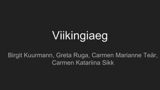 Viikingiaeg
Birgit Kuurmann, Greta Ruga, Carmen Marianne Teär,
Carmen Katariina Sikk
 