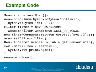 Example Code
Scan scan = new Scan(); 
scan.addColumn(Bytes.toBytes("colfam1"), !
  Bytes.toBytes("col-0")); !
Filter filte...