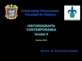 Universidad Veracruzana
Facultad de Historia
HISTORIOGRAFÍA
CONTEMPORÁNEA
Unidad II
Versión 2015
Maestro: Dr. Raúl Romero Ramírez
 