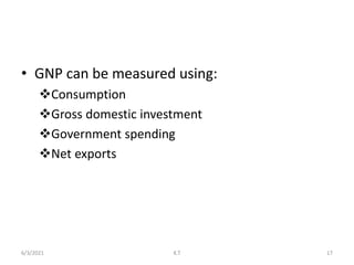 • GNP can be measured using:
Consumption
Gross domestic investment
Government spending
Net exports
6/3/2021 17
K.T
 