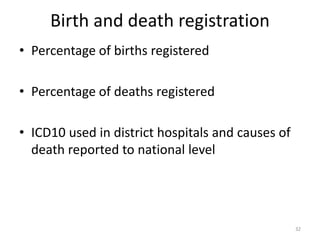 Birth and death registration
• Percentage of births registered
• Percentage of deaths registered
• ICD10 used in district hospitals and causes of
death reported to national level
32
 