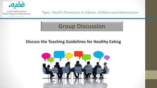 Group Discussion
Discuss the Teaching Guidelines for Healthy Eating
Topic: Health Promotion in Infants, Children and Adolescence
 