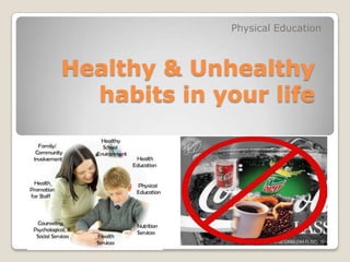 Healthy & Unhealthy
habits in your life
Physical Education
 