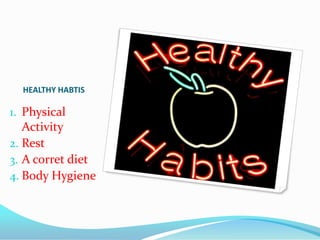 HEALTHY HABTIS
1. Physical
Activity
2. Rest
3. A corret diet
4. Body Hygiene
 