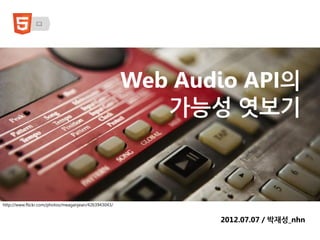 Web Audio API의
                                                         가능성 엿보기



http://www.flickr.com/photos/meaganjean/4263943043/


                                                             2012.07.07 / 박재성_nhn
 