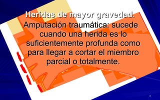 Heridas de mayor gravedad . Amputación traumática: sucede cuando una herida es lo suficientemente profunda como para llegar a cortar el miembro parcial o totalmente. 
