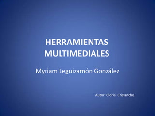 HERRAMIENTAS MULTIMEDIALES Myriam Leguizamón González Autor: Gloria  Cristancho 