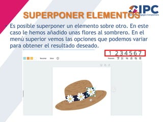 SUPERPONER ELEMENTOS
• Es posible superponer un elemento sobre otro. En este
caso le hemos añadido unas flores al sombrero. En el
menú superior vemos las opciones que podemos variar
para obtener el resultado deseado.
 