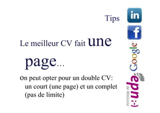 Tips

Le meilleur CV fait    une
 page…
on peut opter pour un double CV:
 un court (une page) et un complet
 (pas de limit...