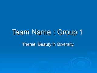 Team Name : Group 1  Theme: Beauty in Diversity  