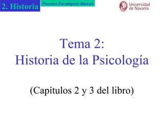 Procesos Psicológicos Básicos
2. Historia



           Tema 2:
   Historia de la Psicología

        (Capítulos 2 y 3 del libro)
 