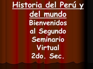 Historia del Perú y
del mundo
Bienvenidos
al Segundo
Seminario
Virtual
2do. Sec.
 
