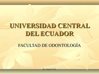 UNIVERSIDAD CENTRALUNIVERSIDAD CENTRAL
DEL ECUADORDEL ECUADOR
FACULTAD DE ODONTOLOGÍAFACULTAD DE ODONTOLOGÍA
Dr. Angel AvilésDr. Angel Avilés
 