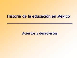 Historia de la educación en México
Aciertos y desaciertos
 