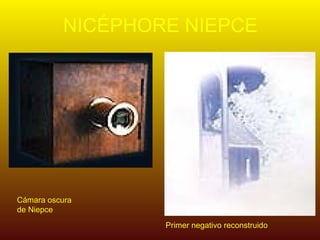 NICÉPHORE NIEPCE




Cámara oscura
de Niepce
                  Primer negativo reconstruido
 