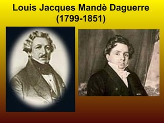 Louis Jacques Mandè Daguerre
         (1799-1851)
 