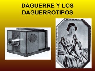 DAGUERRE Y LOS
DAGUERROTIPOS
 