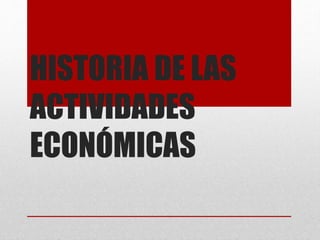HISTORIA DE LAS
ACTIVIDADES
ECONÓMICAS
 