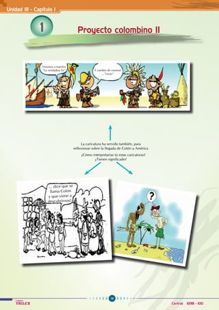 78
Colegios
TRILCE Central: 6198 - 100
1 Proyecto colombino II
La caricatura ha servido también, para
reflexionar sobre la llegada de Colón a América
¿Cómo interpretarías tú estas caricaturas?
¿Tienen significado?
Unidad III - Capítulo 1
Venimos a traerlos
“La verdadera Fe“ A cambio de vuestras
...”cosas”
... dice que se
llama Colón
y que viene a
descubrirnos!
 