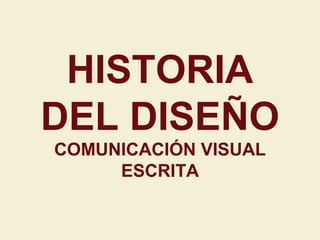 HISTORIA
DEL DISEÑO
COMUNICACIÓN VISUAL
ESCRITA
 