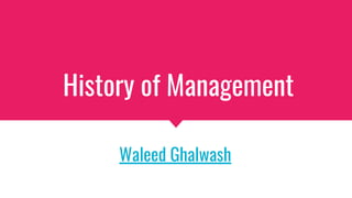 History of Management
Waleed Ghalwash
 