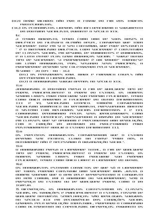 (02) David Ricardo não era a favor do fim das tarifas
    protecionistas.
(16) Os economistas liberais não influenciaram o surgimento
    da doutrina socialista, durante o século XIX.
 9. c
 A teoria marxista, tendo como uma de suas bases a
 dialética do filósofo alemão Hegel, considera que toda
 sociedade traz em si o seu contrário, que pode destruí-la
 — é o materialismo dialético. Toda sociedade é constituída
 de classes sociais, em resumo, de dominantes e dominados,
 e a luta entre elas gera mudanças sociais — surge outro
 tipo de sociedade. “A propriedade é um ‘roubo’” tornou-se
 um   lema  anarquista,  pois, segundo   seus princípios, a
 propriedade deveria ser coletivizada pela sociedade.
 10. Soma = 28 (04 + 08 + 16)
     (01) Os pensadores Karl Marx e Friedrich Engels      não
     defenderam o liberalismo.
     (02) O anarquismo surgiu apenas no século XIX.
 11. b
 Anarquismo: a doutrina prega o fim de qualquer tipo de
 poder,   principalmente    o  poder   do  Estado.  Os  homens
 seriam livres para procurar sua própria felicidade, tendo
 como única barreira a felicidade do outro (afirmativas
 III   e   V);   socialismo    utópico:   também   considerado
 socialismo romântico ou reformista, pressupunha manter
 o sistema com melhorias sociais (afirmativas I e IV);
 comunismo:    denominado    pelos  seus   idealizadores  como
 “socialismo científico”, pressupunha a divisão da sociedade
 em classes que se opunham e preconizava uma revolução,
 com   a   criação    da   ditadura   do    proletariado  para
 posteriormente abolir o Estado (afirmativa II).
 12. b
 Os    preceitos anarquistas  consideravam  que   o   Estado
 deveria    ser  extinto, claro  na   frase  “Para    nós, a
 autoridade não é necessária à organização social”.
 13. a
 O anarquismo prega a liberdade total, o fim de qualquer
 tipo de poder, principalmente o poder do Estado. Os
 homens    seriam   livres  para    procurar   sua   própria
 felicidade, tendo como único limite a liberdade do outro.
 14. d
 Os anarquistas estavam convictos de que só a liberdade
 de todos poderia construir uma sociedade mais justa. O
 homem saberia que o bem dele representava a conquista
 do bem comum, daí a harmonia ou solidariedade, sem a
 presença do Estado ou de qualquer poder, como o da
 Igreja.
 15. Diferenças: os anarquistas contestavam as classes
 sociais, as tradições e principalmente o Estado, fossem de
 qualquer natureza. Semelhanças: são ideologias surgidas
 no    século  XIX  em  decorrência  das  condições  sociais
 geradas pela Revolução Industrial, propondo o comunismo
 como alternativa ao capitalismo. Diferenças: enquanto os
 