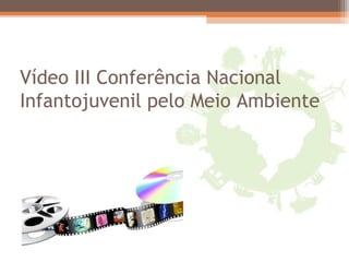 Vídeo III Conferência Nacional
Infantojuvenil pelo Meio Ambiente
 