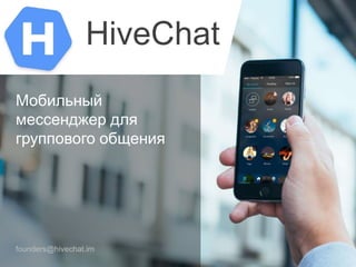 Мобильный
мессенджер для
группового общения
founders@hivechat.im
HiveChat
 