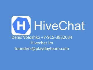 Denis Voloshko +7-915-3832034
Hivechat.im
founders@playdayteam.com
HiveChat
 