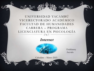 UNIVERSIDAD YACAMBÚ
VICERECTORADO ACADÉMICO
FACULTAD DE HUMANIDADES
CARRERA – PROGRAMA
LICENCIATURA EN PSICOLOGÍA
Internet
Cabudare – Marzo 2015
Endrianny
Arevalo
 