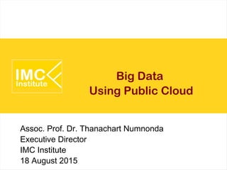 Big Data
Using Public Cloud
Assoc. Prof. Dr. Thanachart Numnonda
Executive Director
IMC Institute
18 August 2015
 