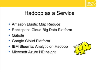 27
Hadoop as a Service
Amazon Elastic Map Reduce
Rackspace Cloud Big Data Platform
Qubole
Google Cloud Platform
IBM Bluemi...