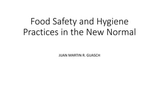 Food Safety and Hygiene
Practices in the New Normal
JUAN MARTIN R. GUASCH
 