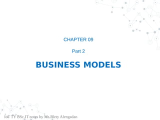 CHAPTER 09
Part 2
BUSINESS MODELS
IoT TY BSc.IT notes by Ms.Blety Alengadan
 