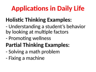 Applications in Daily Life
Holistic Thinking Examples:
- Understanding a student’s behavior
by looking at multiple factors
- Promoting wellness
Partial Thinking Examples:
- Solving a math problem
- Fixing a machine
 