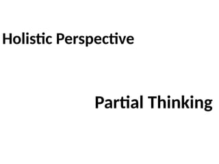 Holistic Perspective
Partial Thinking
 