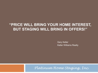 “Price will bring your home interest,But Staging will bring in Offers!” Gary Keller Keller Williams Realty Platinum Home Staging, Inc. 