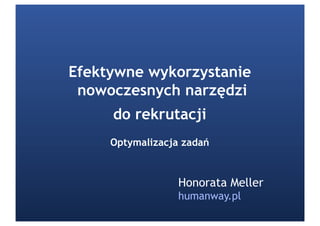 Efektywne wykorzystanie
 nowoczesnych narzędzi
     do rekrutacji
     Optymalizacja zadań



                  Honorata Meller
                  humanway.pl
 