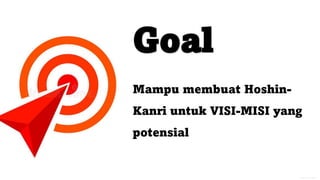 General Information
Goal
Mampu membuat Hoshin-
Kanri untuk VISI-MISI yang
potensial
 