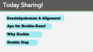 General Information
Kesalahpahaman & Alignment
Apa itu Hoshin-Kanri
Why Hoshin
Hoshin Step
Today Sharing!
 