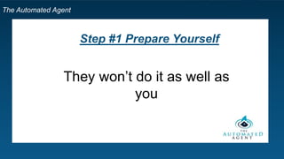 The Automated Agent
Step #1 Prepare Yourself
They won’t do it as well as
you
 