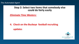 The Automated Agent
Step 2: Select two items that somebody else
could do fairly easily
Eliminate Time Wasters:
4. Check on the Buckeye football recruiting
updates
 