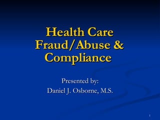Health Care Fraud/Abuse & Compliance   Presented by: Daniel J. Osborne, M.S. 